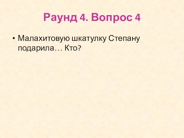 Раунд 4. Вопрос 4 Малахитовую шкатулку Степану подарила… Кто?