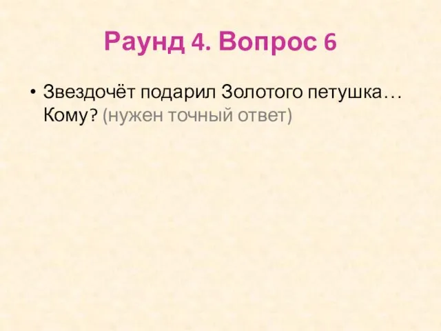 Раунд 4. Вопрос 6 Звездочёт подарил Золотого петушка… Кому? (нужен точный ответ)