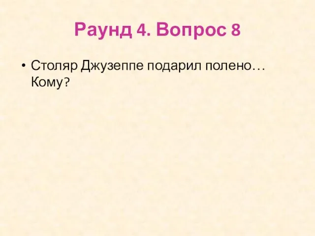 Раунд 4. Вопрос 8 Столяр Джузеппе подарил полено… Кому?