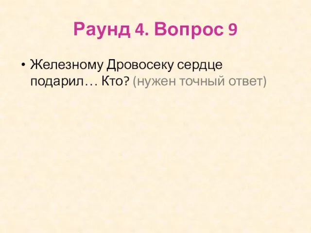 Раунд 4. Вопрос 9 Железному Дровосеку сердце подарил… Кто? (нужен точный ответ)