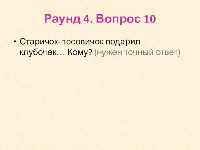 Раунд 4. Вопрос 10 Старичок-лесовичок подарил клубочек… Кому? (нужен точный ответ)