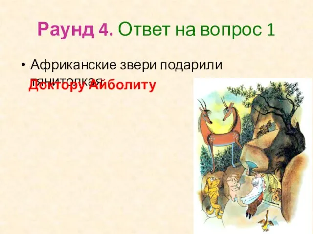 Раунд 4. Ответ на вопрос 1 Африканские звери подарили тянитолкая Доктору Айболиту