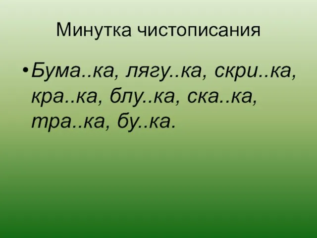 Минутка чистописания Бума..ка, лягу..ка, скри..ка, кра..ка, блу..ка, ска..ка, тра..ка, бу..ка.