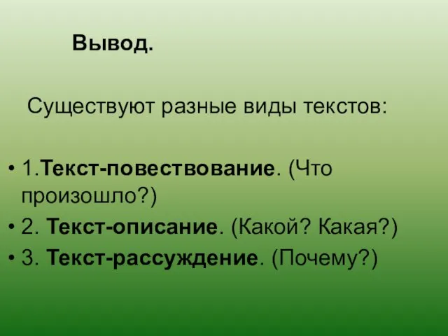 Вывод. Существуют разные виды текстов: 1.Текст-повествование. (Что произошло?) 2. Текст-описание. (Какой? Какая?) 3. Текст-рассуждение. (Почему?)