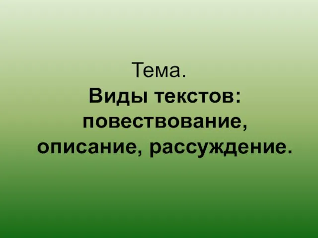 Тема. Виды текстов: повествование, описание, рассуждение.