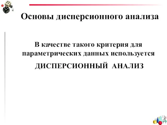 Основы дисперсионного анализа В качестве такого критерия для параметрических данных используется ДИСПЕРСИОННЫЙ АНАЛИЗ