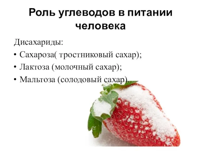 Роль углеводов в питании человека Дисахариды: Сахароза( тростниковый сахар); Лактоза (молочный сахар); Мальтоза (солодовый сахар).