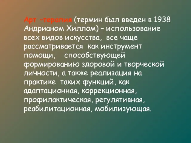 Арт –терапия (термин был введен в 1938 Андрианом Хиллом) – использование