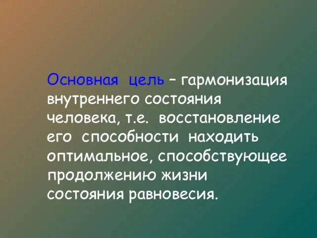 Основная цель – гармонизация внутреннего состояния человека, т.е. восстановление его способности