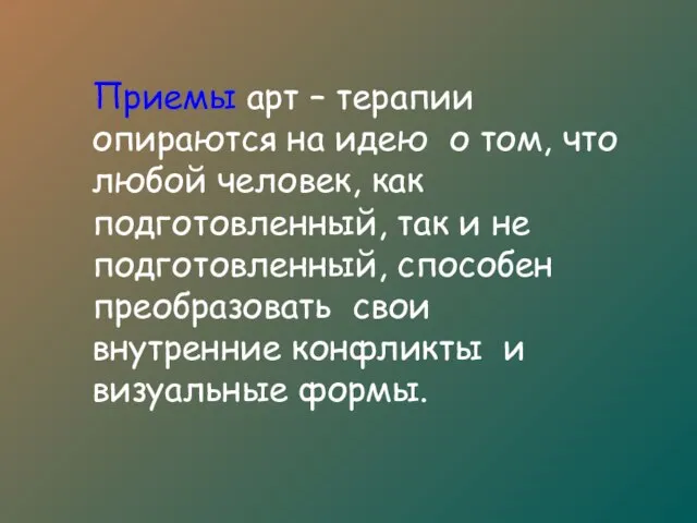 Приемы арт – терапии опираются на идею о том, что любой