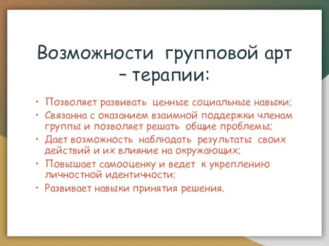 Возможности групповой арт – терапии: Позволяет развивать ценные социальные навыки; Связанна