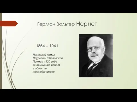 Герман Вальтер Нернст 1864 – 1941 Немецкий химик Лауреат Нобелевской Премии