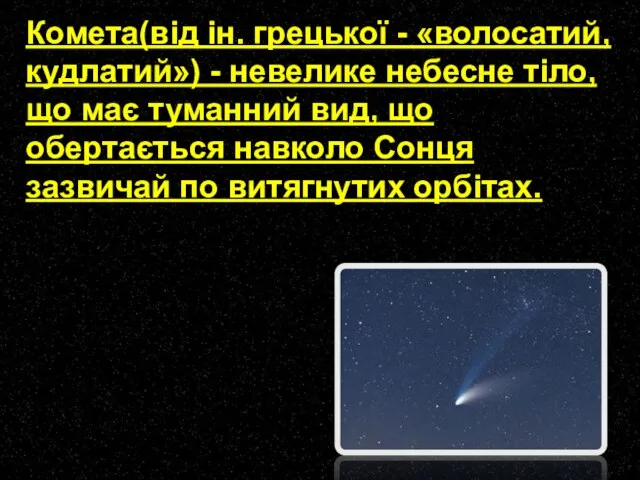 Комета(від ін. грецької - «волосатий, кудлатий») - невелике небесне тіло, що