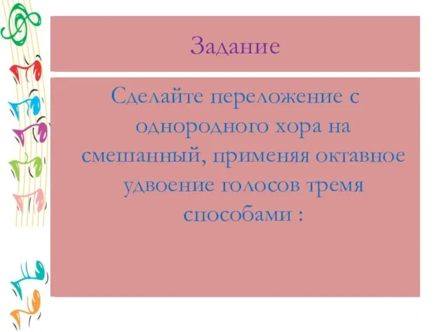 Задание Сделайте переложение с однородного хора на смешанный, применяя октавное удвоение голосов тремя способами :