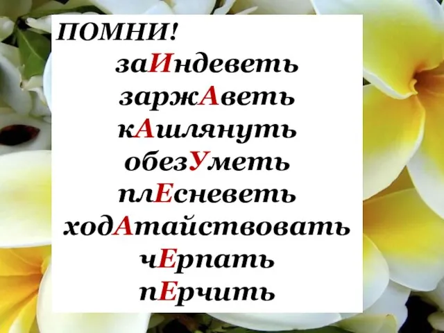 ПОМНИ! заИндеветь заржАветь кАшлянуть обезУметь плЕсневеть ходАтайствовать чЕрпать пЕрчить