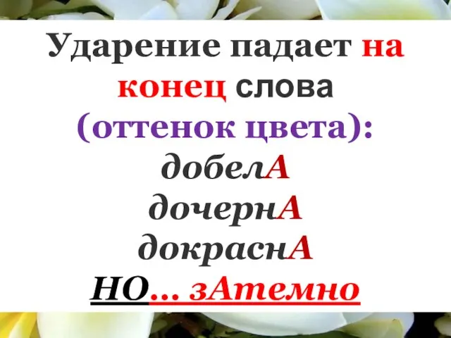 Ударение падает на конец слова (оттенок цвета): добелА дочернА докраснА НО… зАтемно