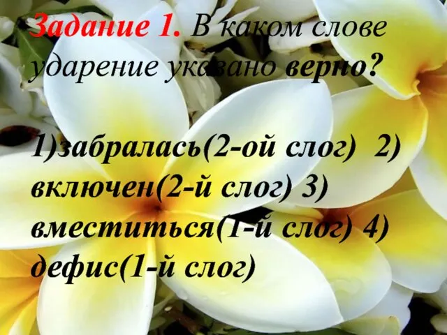 Задание 1. В каком слове ударение указано верно? 1)забралась(2-ой слог) 2)включен(2-й слог) 3)вместиться(1-й слог) 4)дефис(1-й слог)