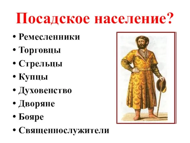 Посадское население? Ремесленники Торговцы Стрельцы Купцы Духовенство Дворяне Бояре Священнослужители