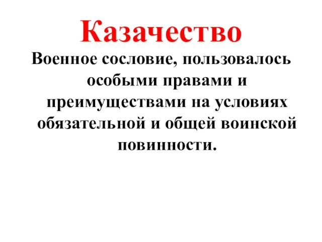 Казачество Военное сословие, пользовалось особыми правами и преимуществами на условиях обязательной и общей воинской повинности.