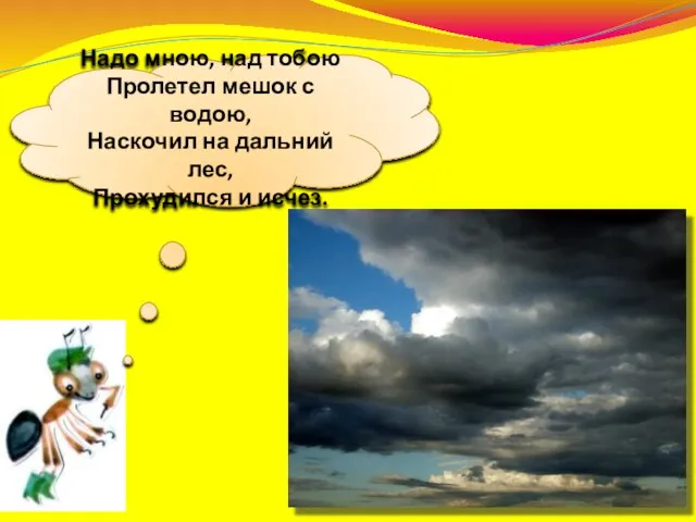 Надо мною, над тобою Пролетел мешок с водою, Наскочил на дальний лес, Прохудился и исчез.