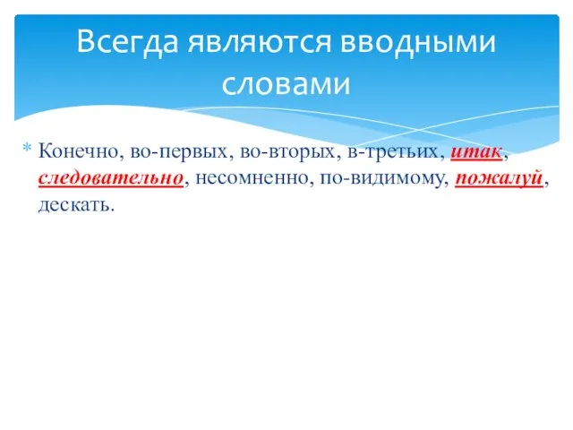 Конечно, во-первых, во-вторых, в-третьих, итак, следовательно, несомненно, по-видимому, пожалуй, дескать. Всегда являются вводными словами