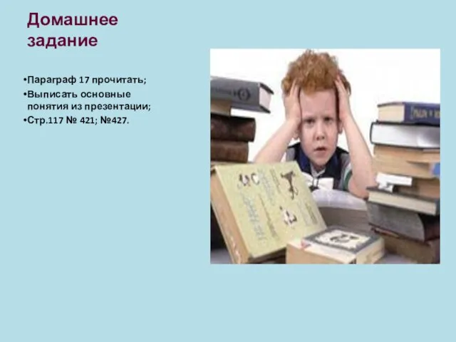 Домашнее задание Параграф 17 прочитать; Выписать основные понятия из презентации; Стр.117 № 421; №427.