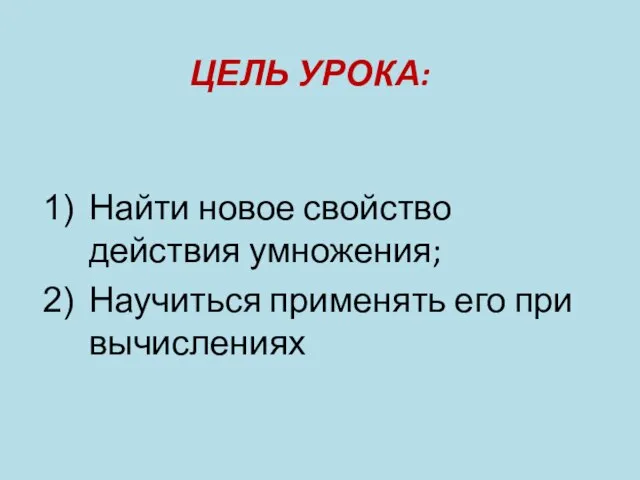 ЦЕЛЬ УРОКА: Найти новое свойство действия умножения; Научиться применять его при вычислениях