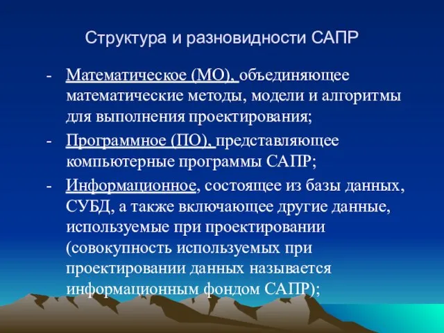 Структура и разновидности САПР Математическое (МО), объединяющее математические методы, модели и