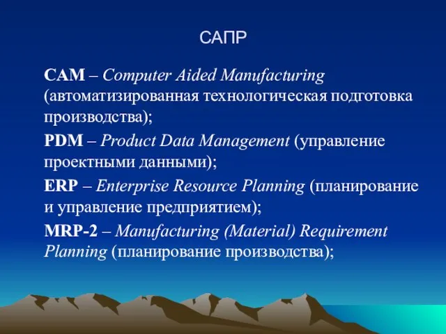 САПР CAM – Computer Aided Manufacturing (автоматизированная технологическая подготовка производства); PDM