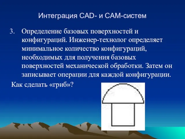 Интеграция CAD- и CAM-систем Определение базовых поверхностей и конфигураций. Инженер-технолог определяет