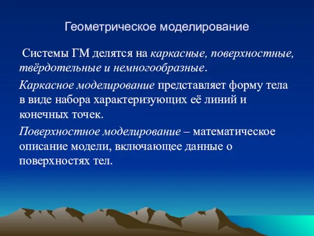 Геометрическое моделирование Системы ГМ делятся на каркасные, поверхностные, твёрдотельные и немногообразные.