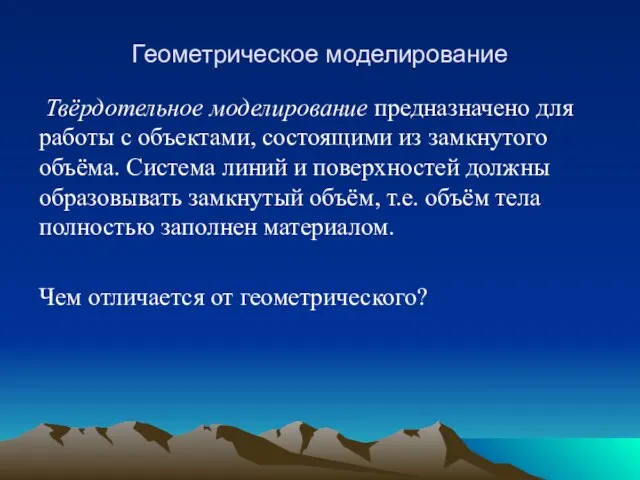 Геометрическое моделирование Твёрдотельное моделирование предназначено для работы с объектами, состоящими из