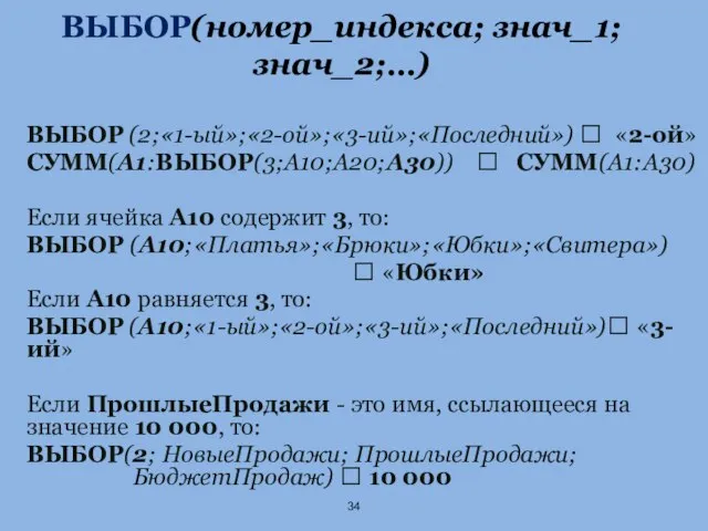 ВЫБОР(номер_индекса; знач_1; знач_2;…) ВЫБОР (2;«1-ый»;«2-ой»;«3-ий»;«Последний») ? «2-ой» СУММ(A1:ВЫБОР(3;A10;A20;A30)) ? СУММ(A1:A30) Если