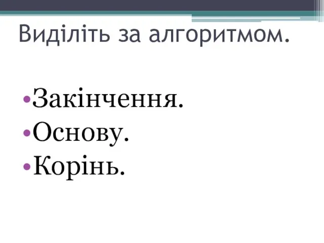 Виділіть за алгоритмом. Закінчення. Основу. Корінь.