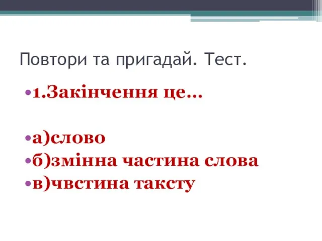 Повтори та пригадай. Тест. 1.Закінчення це… а)слово б)змінна частина слова в)чвстина таксту