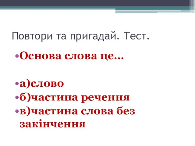 Повтори та пригадай. Тест. Основа слова це… а)слово б)частина речення в)частина слова без закінчення