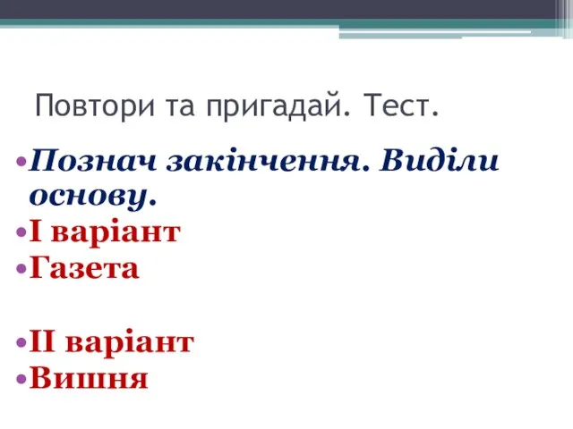 Повтори та пригадай. Тест. Познач закінчення. Виділи основу. І варіант Газета ІІ варіант Вишня