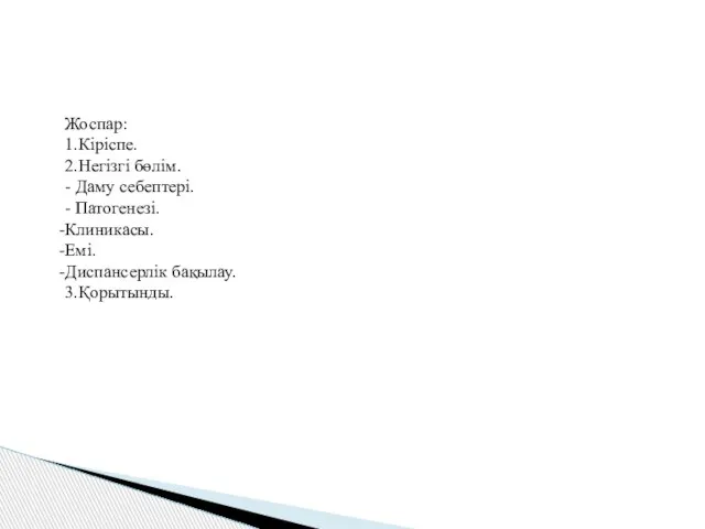 Жоспар: 1.Кіріспе. 2.Негізгі бөлім. - Даму себептері. - Патогенезі. Клиникасы. Емі. Диспансерлік бақылау. 3.Қорытынды.