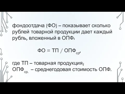 фондоотдача (ФО) – показывает сколько рублей товарной продукции дает каждый рубль,