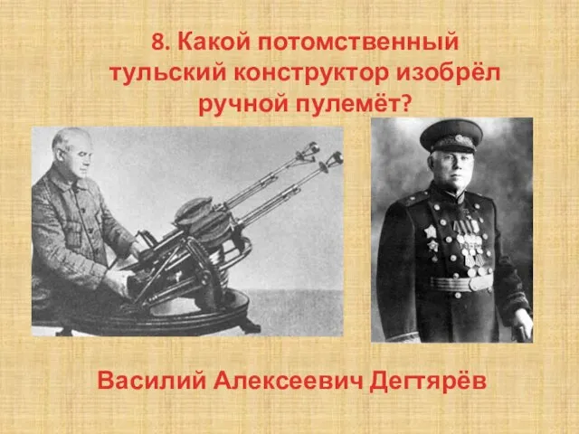 8. Какой потомственный тульский конструктор изобрёл ручной пулемёт? Василий Алексеевич Дегтярёв