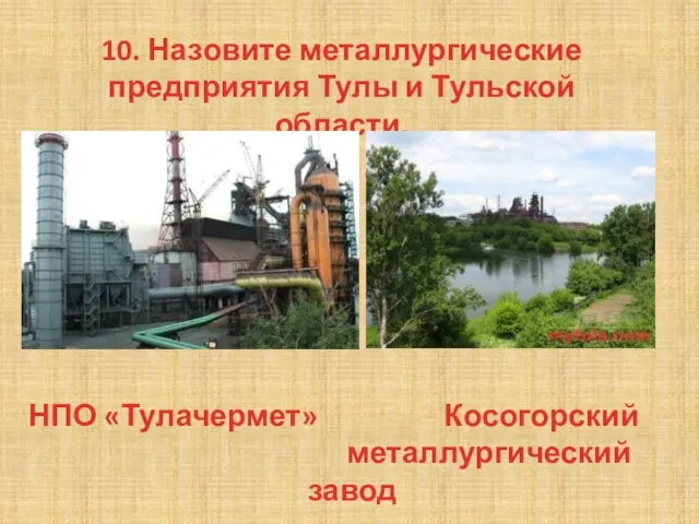 10. Назовите металлургические предприятия Тулы и Тульской области. НПО «Тулачермет» Косогорский металлургический завод