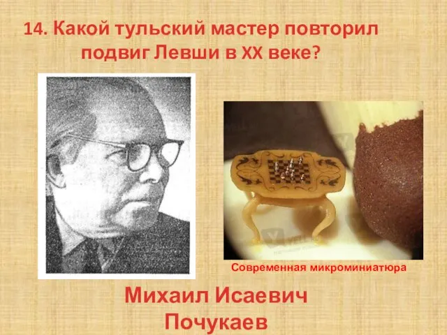 14. Какой тульский мастер повторил подвиг Левши в XX веке? Михаил Исаевич Почукаев Современная микроминиатюра