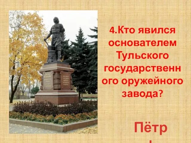 4.Кто явился основателем Тульского государственного оружейного завода? Пётр I