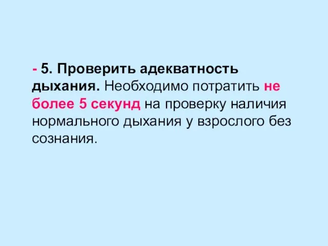 - 5. Проверить адекватность дыхания. Необходимо потратить не более 5 секунд