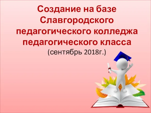 Создание на базе Славгородского педагогического колледжа педагогического класса (сентябрь 2018г.)