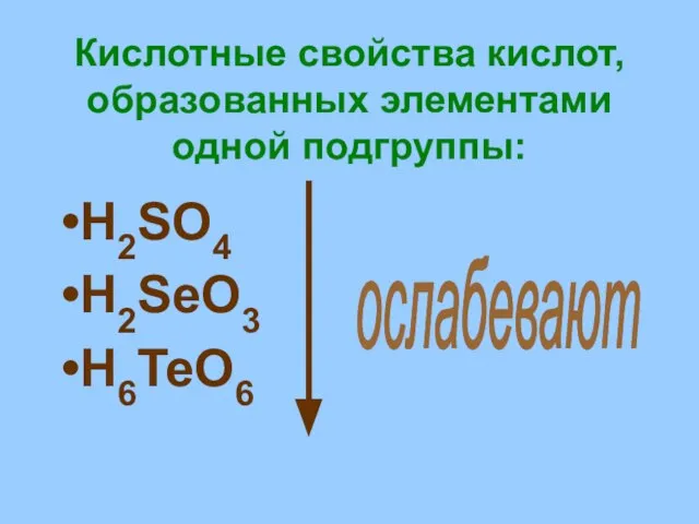 Кислотные свойства кислот, образованных элементами одной подгруппы: H2SO4 H2SeO3 H6TeO6 ослабевают