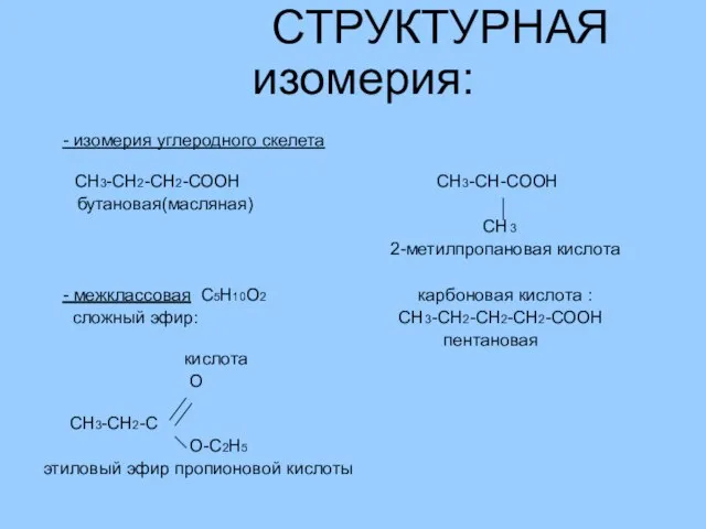 СТРУКТУРНАЯ изомерия: - изомерия углеродного скелета СН3-СН2-СН2-СООН СН3-СН-СООН бутановая(масляная) CH3 2-метилпропановая