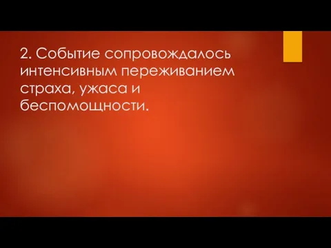 2. Событие сопровождалось интенсивным переживанием страха, ужаса и беспомощности.