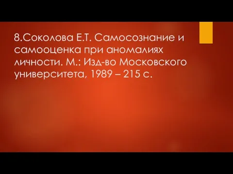 8. Соколова Е.Т. Самосознание и самооценка при аномалиях личности. М.: Изд-во