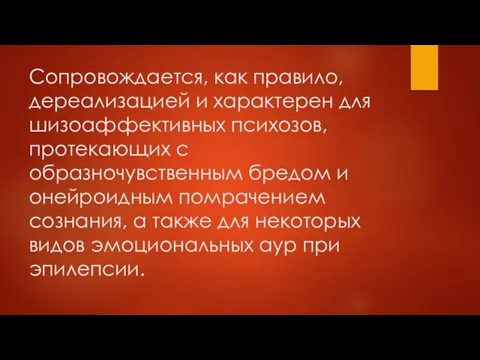 Сопровождается, как правило, дереализацией и характерен для шизоаффективных психозов, протекающих с